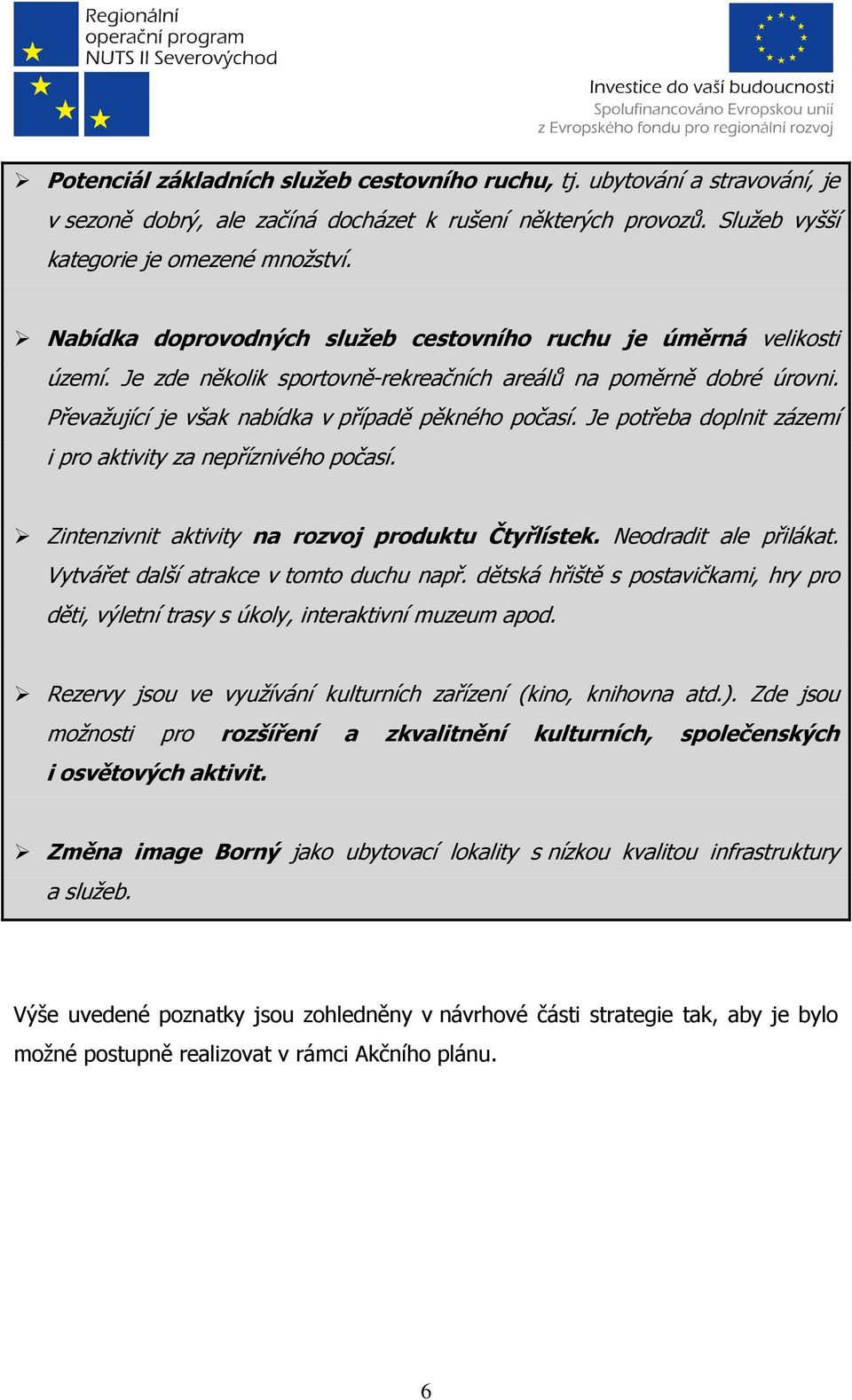 Je potřeba doplnit zázemí i pro aktivity za nepříznivého počasí. Zintenzivnit aktivity na rozvoj produktu Čtyřlístek. Neodradit ale přilákat. Vytvářet další atrakce v tomto duchu např.