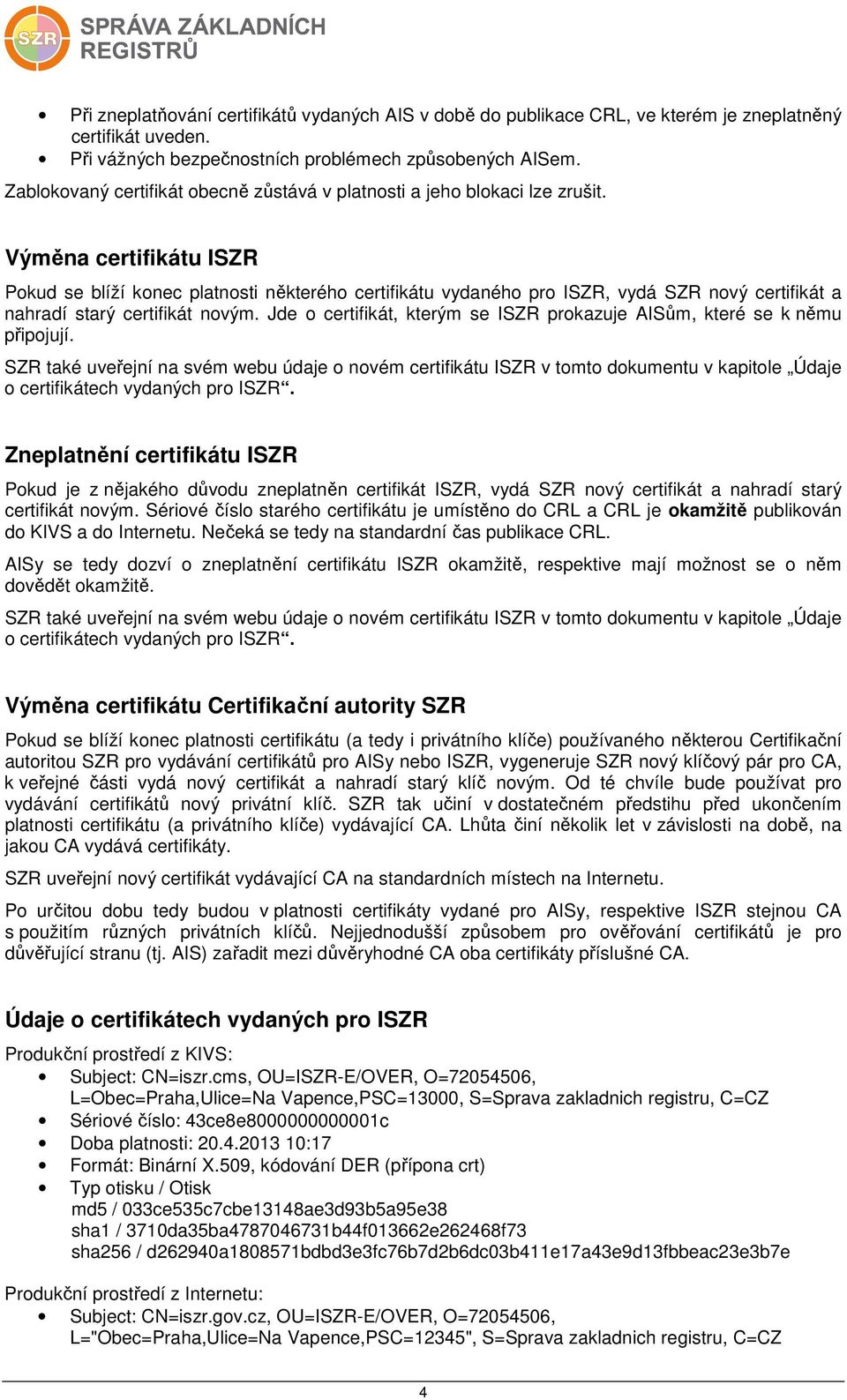 Výměna certifikátu ISZR Pokud se blíží konec platnosti některého certifikátu vydaného pro ISZR, vydá SZR nový certifikát a nahradí starý certifikát novým.