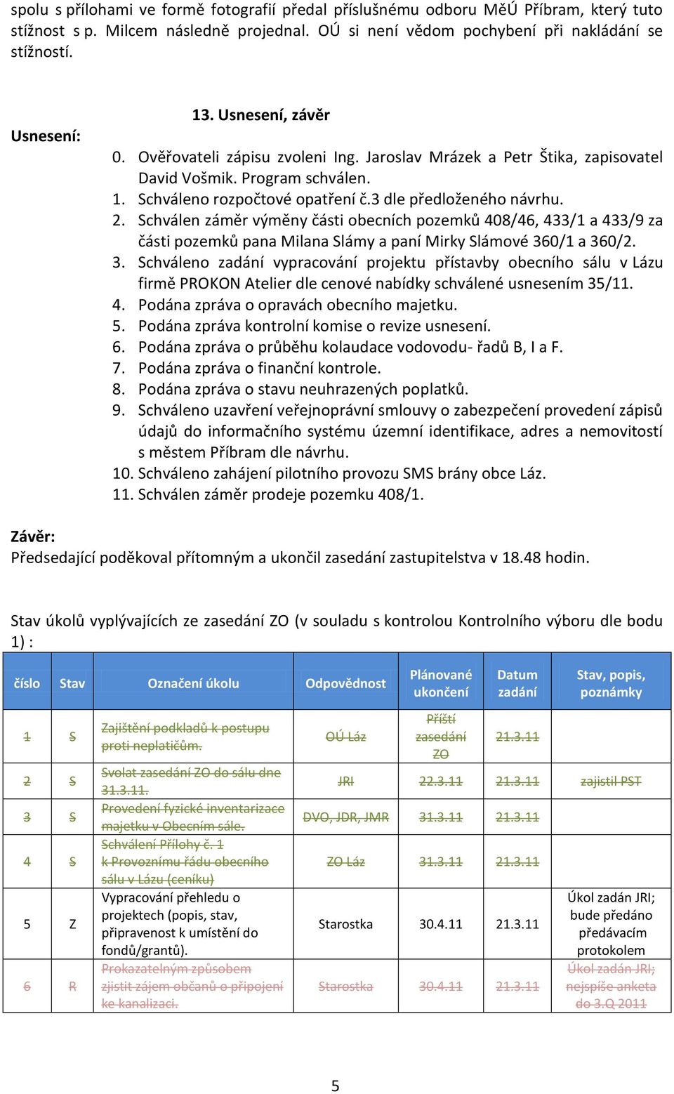 Schválen záměr výměny části obecních pozemků 408/46, 433/1 a 433/9 za části pozemků pana Milana Slámy a paní Mirky Slámové 36