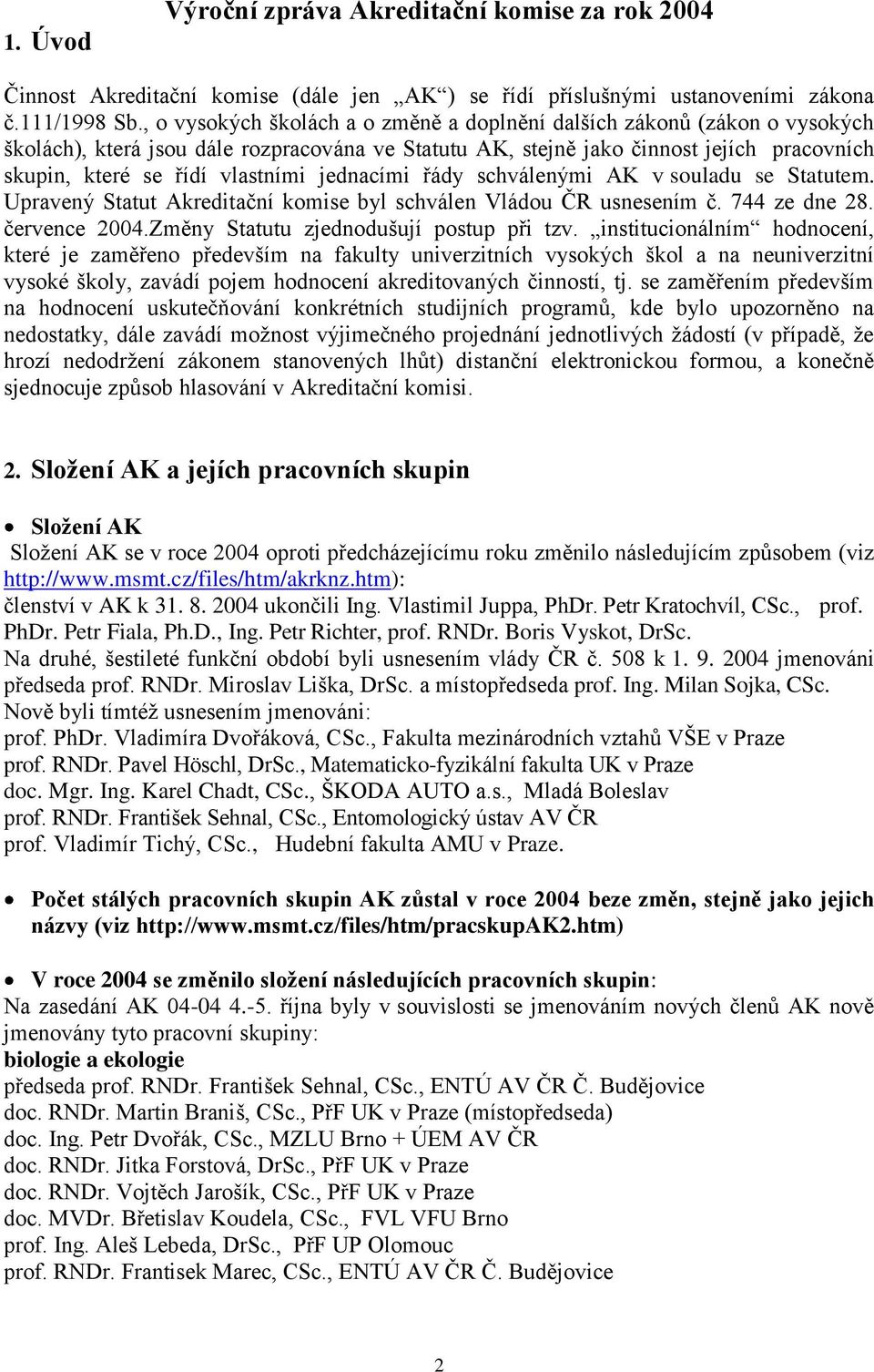 jednacími řády schválenými AK v souladu se Statutem. Upravený Statut Akreditační komise byl schválen Vládou ČR usnesením č. 744 ze dne 28. července 2004.Změny Statutu zjednodušují postup při tzv.