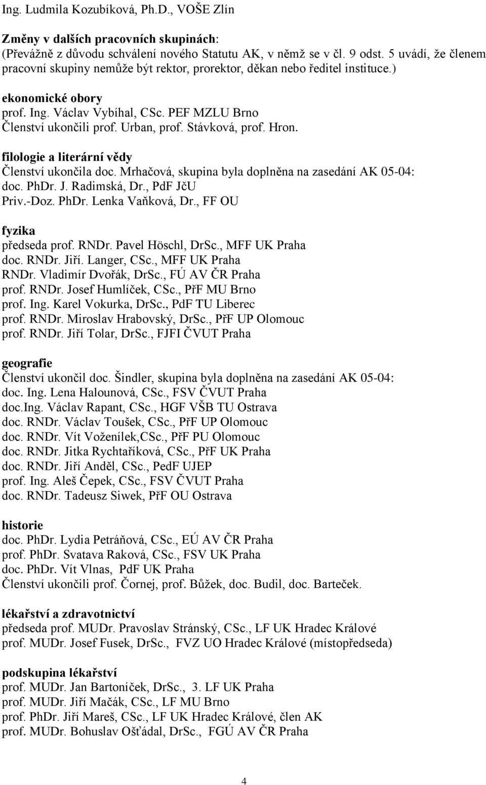 Stávková, prof. Hron. filologie a literární vědy Členství ukončila doc. Mrhačová, skupina byla doplněna na zasedání AK 05-04: doc. PhDr. J. Radimská, Dr., PdF JčU Priv.-Doz. PhDr. Lenka Vaňková, Dr.