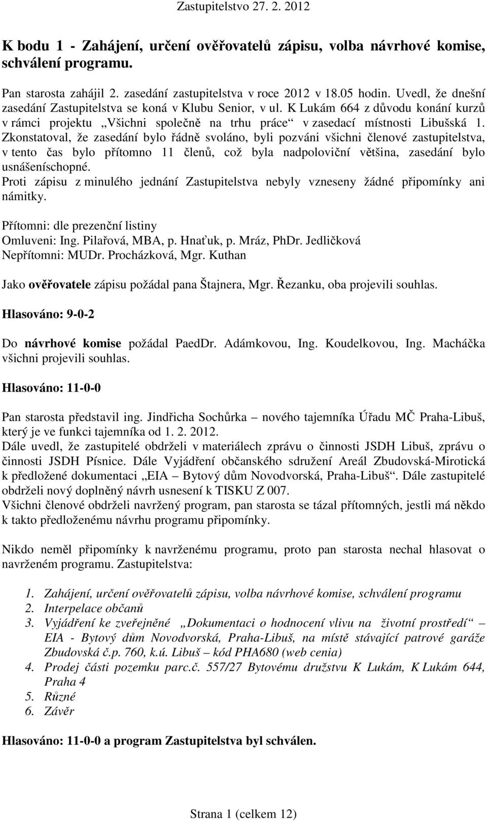 Zkonstatoval, že zasedání bylo řádně svoláno, byli pozváni všichni členové zastupitelstva, v tento čas bylo přítomno 11 členů, což byla nadpoloviční většina, zasedání bylo usnášeníschopné.