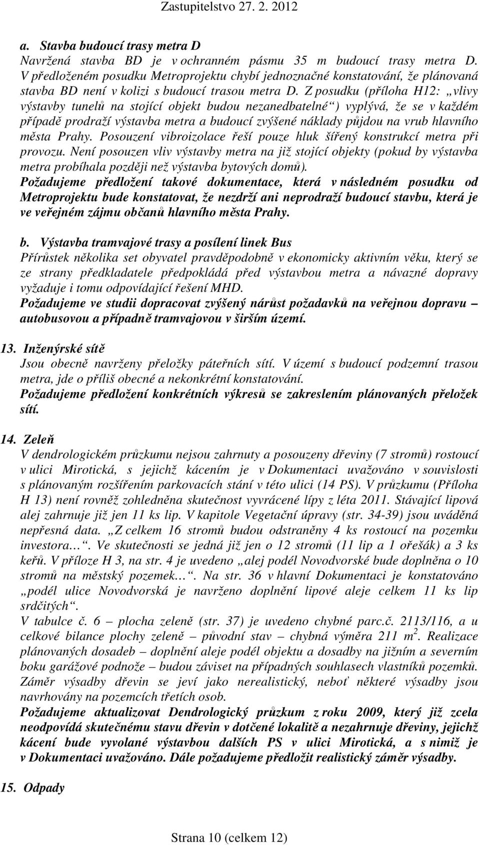 Z posudku (příloha H12: vlivy výstavby tunelů na stojící objekt budou nezanedbatelné ) vyplývá, že se v každém případě prodraží výstavba metra a budoucí zvýšené náklady půjdou na vrub hlavního města