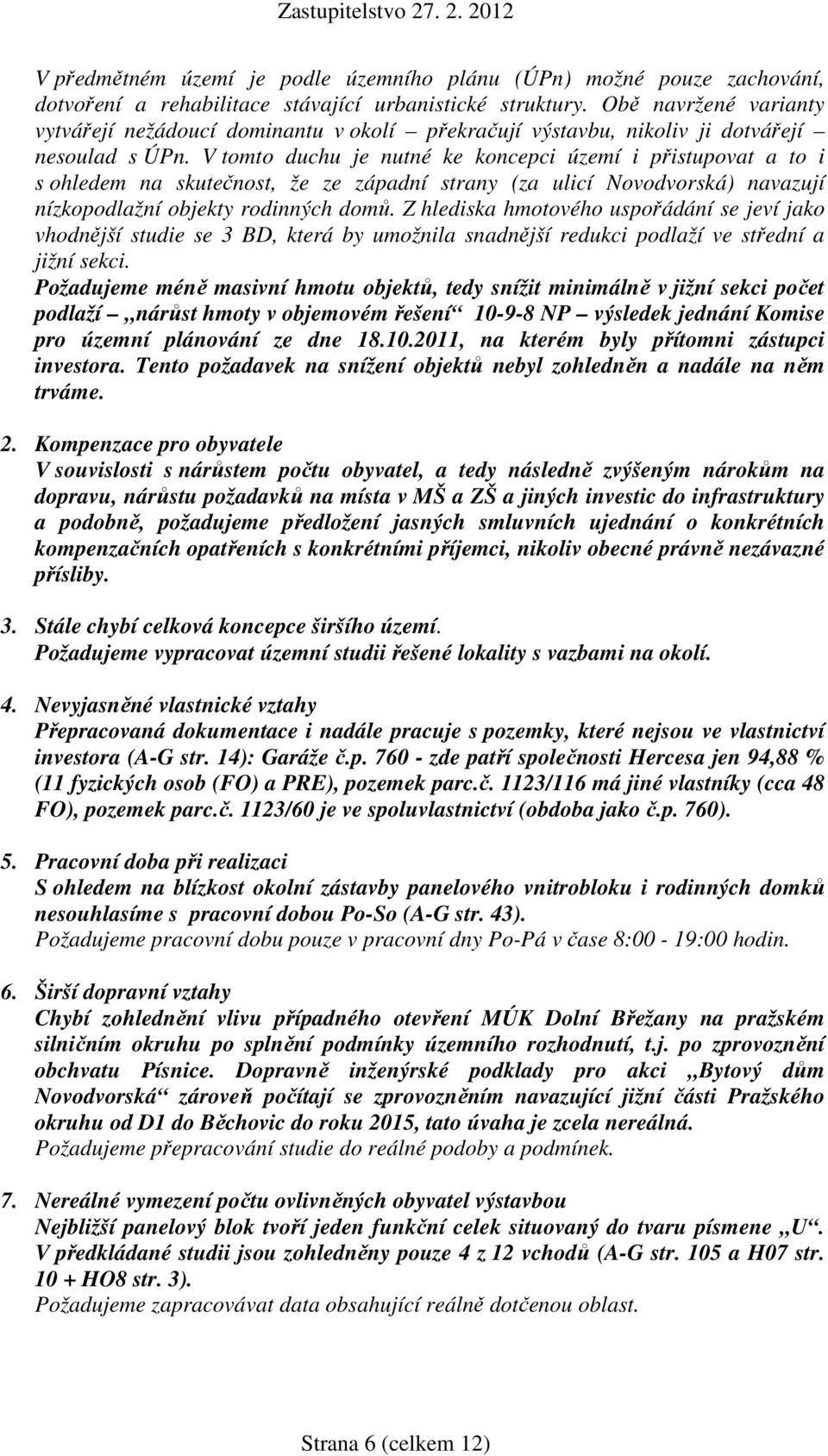 V tomto duchu je nutné ke koncepci území i přistupovat a to i s ohledem na skutečnost, že ze západní strany (za ulicí Novodvorská) navazují nízkopodlažní objekty rodinných domů.