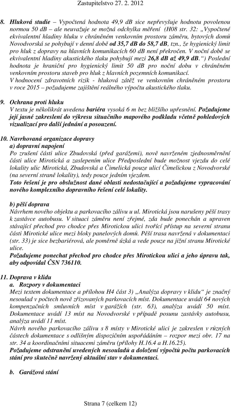 , že hygienický limit pro hluk z dopravy na hlavních komunikacích 60 db není překročen. V noční době se ekvivalentní hladiny akustického tlaku pohybují mezi 26,8 db až 49,9 db.