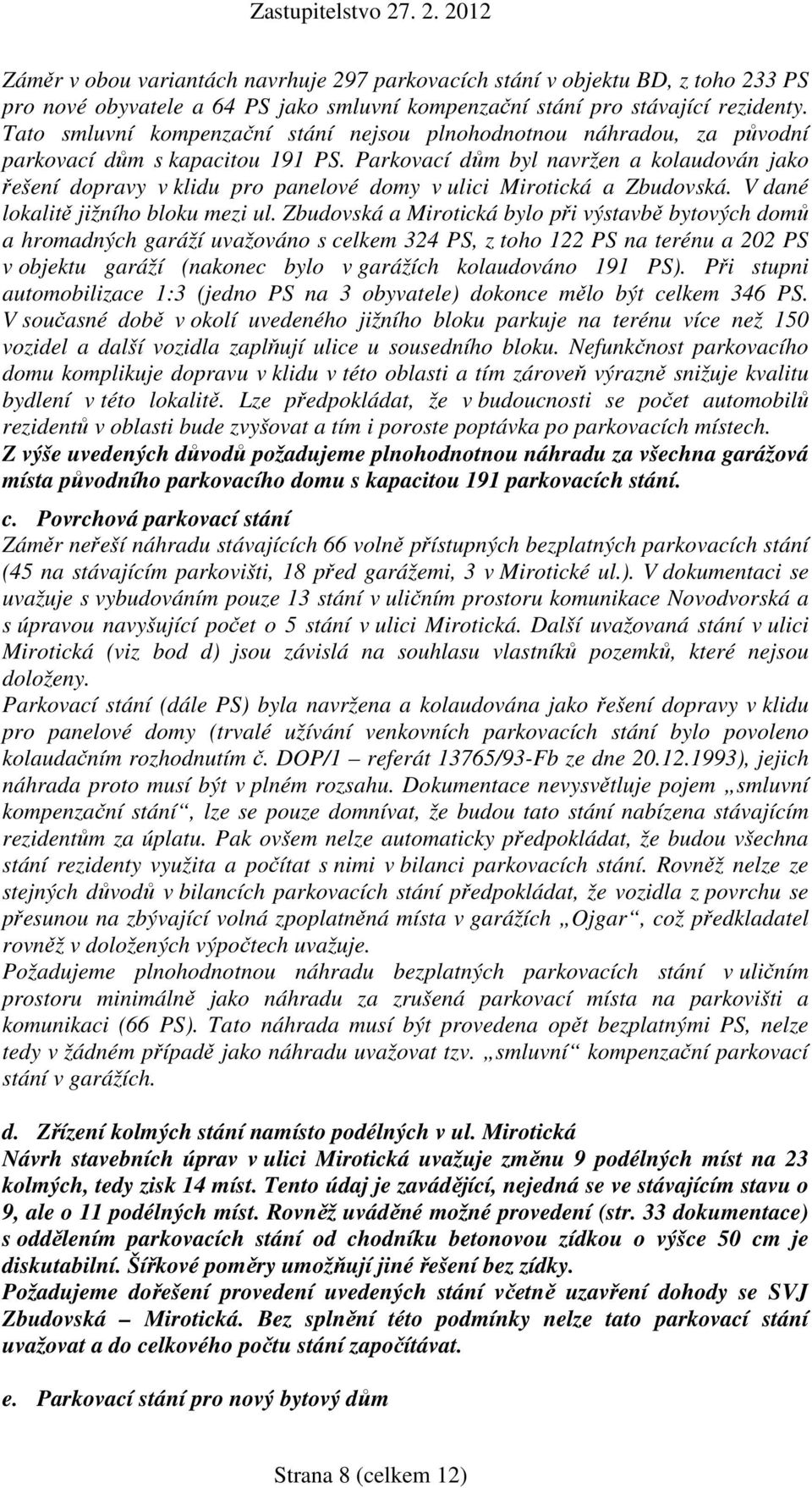 Parkovací dům byl navržen a kolaudován jako řešení dopravy v klidu pro panelové domy v ulici Mirotická a Zbudovská. V dané lokalitě jižního bloku mezi ul.