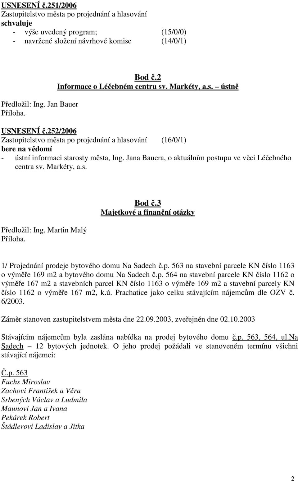 Jana Bauera, o aktuálním postupu ve věci Léčebného centra sv. Markéty, a.s. Předložil: Ing. Martin Malý Příloha. Bod č.3 Majetkové a finanční otázky 1/ Projednání prodeje bytového domu Na Sadech č.p. 563 na stavební parcele KN číslo 1163 o výměře 169 m2 a bytového domu Na Sadech č.