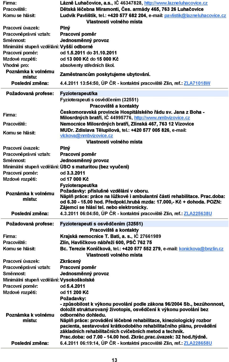 2011 Mzdové rozpětí: od 13 000 Kč do 15 000 Kč Vhodné pro: absolventy středních škol. Zaměstnancům poskytujeme ubytování. 4.4.2011 13:54:50, ÚP ČR kontaktní pracoviště Zlín, ref.