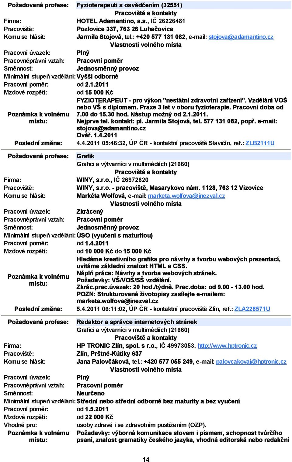 Praxe 3 let v oboru fyzioterapie. Pracovní doba od 7.00 do 15.30 hod. Nástup možný od 2.1.2011. Nejprve tel. kontakt: pí. Jarmila Stojová, tel. 577 131 082, popř. e mail: stojova@adamantino.cz Ověř.