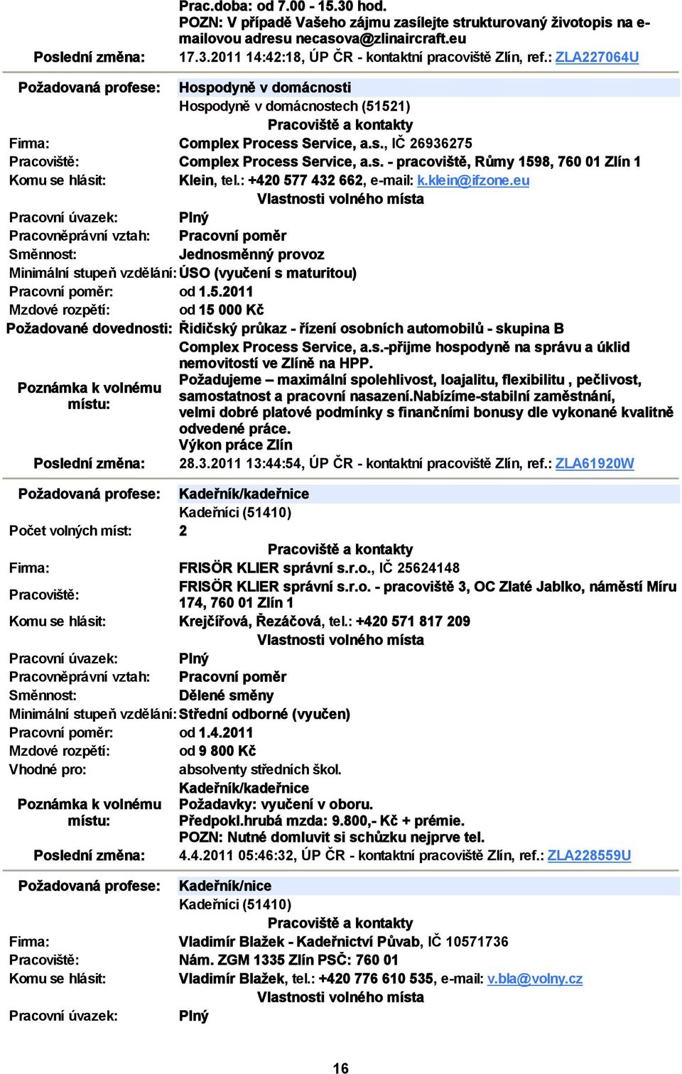 : +420 577 432 662, e mail: k.klein@ifzone.eu Minimální stupeň vzdělání:úso (vyučení s maturitou) Pracovní poměr: od 1.5.2011 Mzdové rozpětí: od 15 000 Kč Požadované dovednosti: Řidičský průkaz řízení osobních automobilů skupina B Complex Process Service, a.