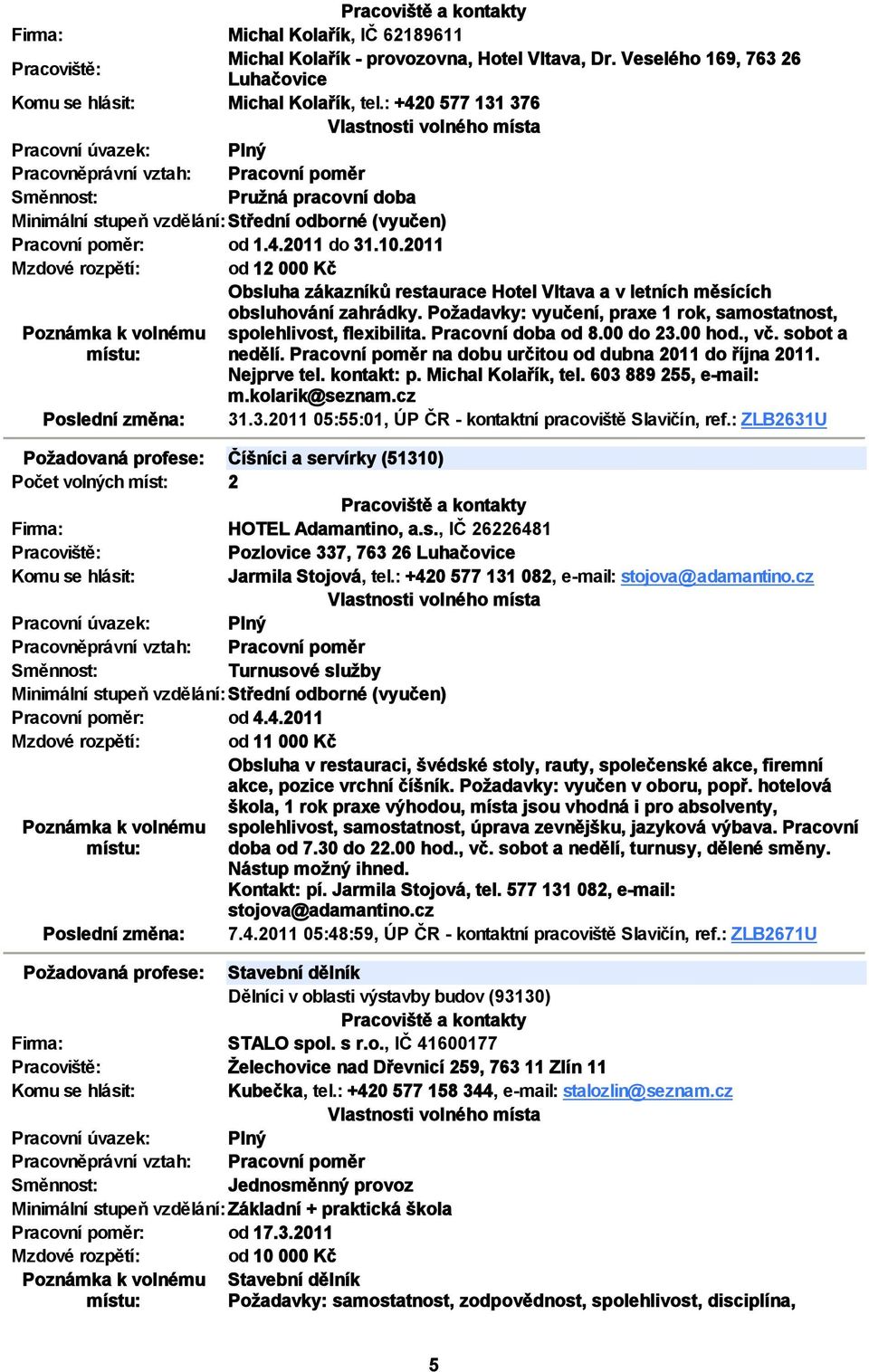 Pracovní doba od 8.00 do 23.00 hod., vč. sobot a nedělí. Pracovní poměr na dobu určitou od dubna 2011 do října 2011. Nejprve tel. kontakt: p. Michal Kolařík, tel. 603 889 255, e mail: m.