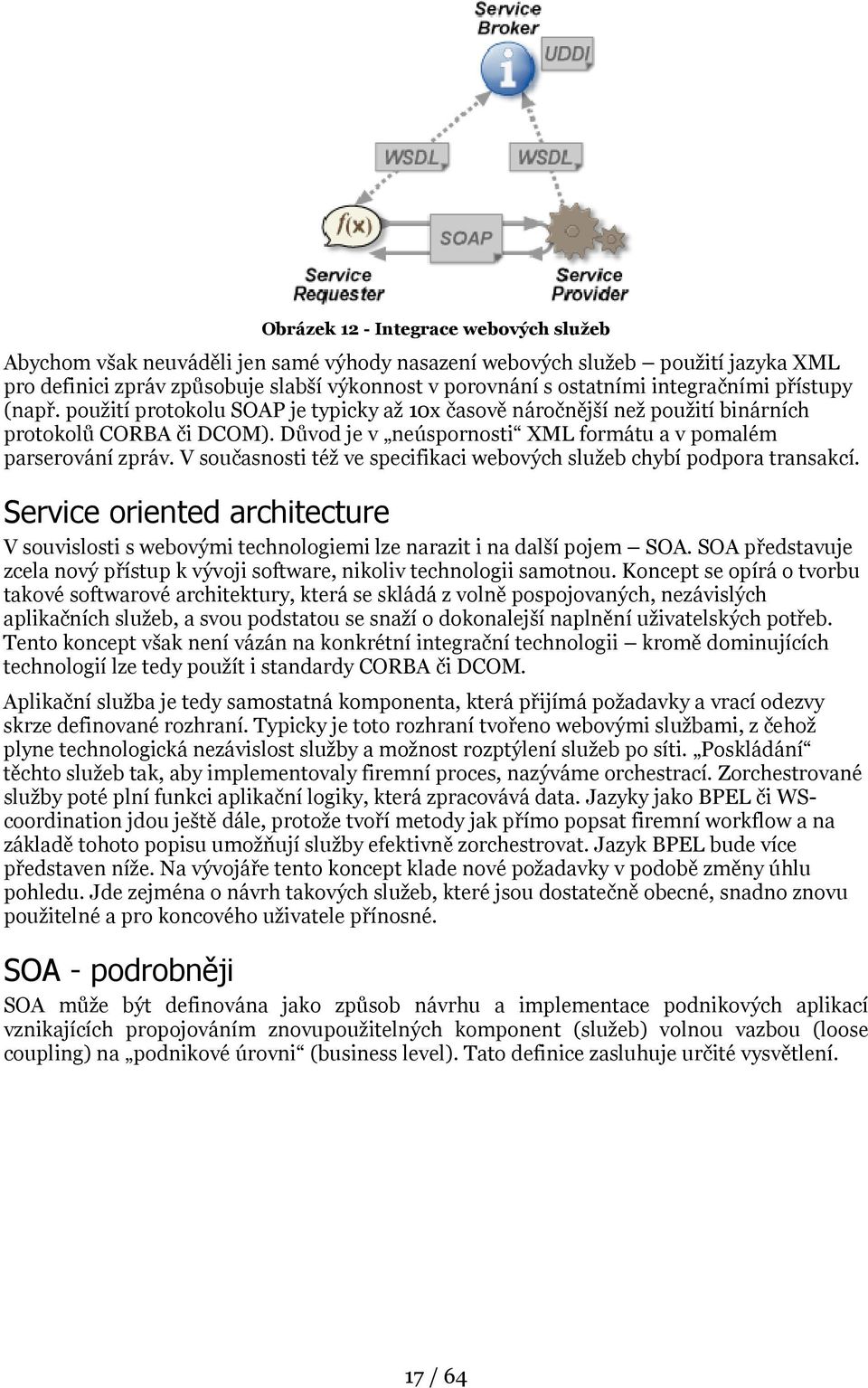 Důvod je v neúspornosti XML formátu a v pomalém parserování zpráv. V současnosti též ve specifikaci webových služeb chybí podpora transakcí.