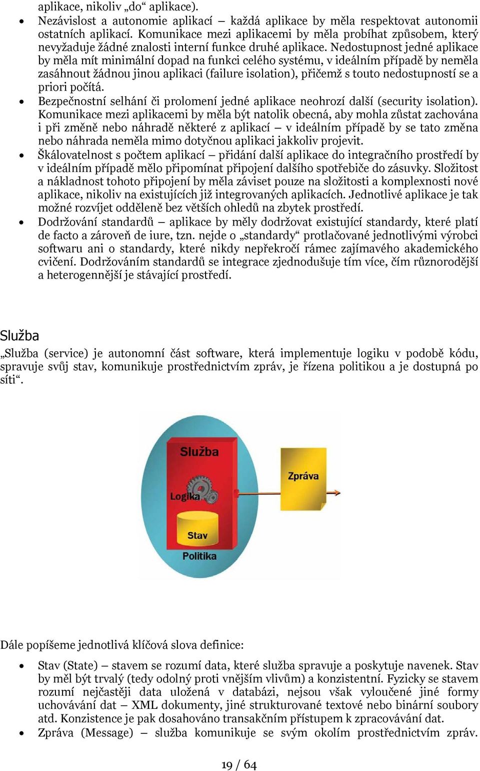 Nedostupnost jedné aplikace by měla mít minimální dopad na funkci celého systému, v ideálním případě by neměla zasáhnout žádnou jinou aplikaci (failure isolation), přičemž s touto nedostupností se a