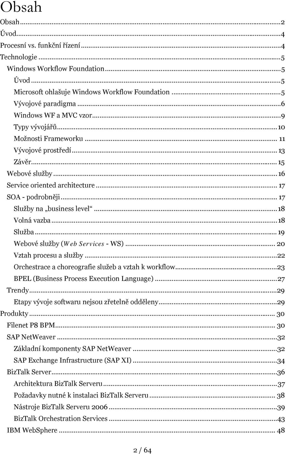 .. 17 Služby na business level...18 Volná vazba...18 Služba... 19 Webové služby (Web Services - WS)... 20 Vztah procesu a služby...22 Orchestrace a choreografie služeb a vztah k workflow.