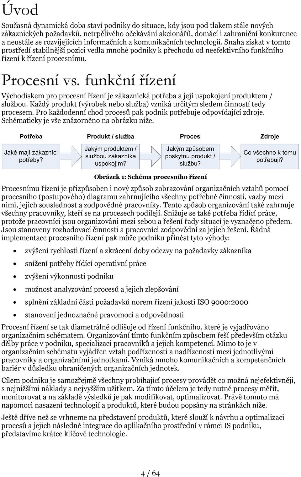 Procesní vs. funkční řízení Východiskem pro procesní řízení je zákaznická potřeba a její uspokojení produktem / službou.