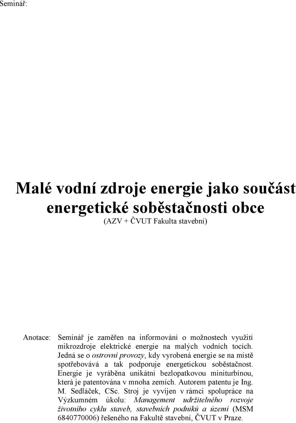 Jedná se o ostrovní provozy, kdy vyrobená energie se na místě spotřebovává a tak podporuje energetickou soběstačnost.