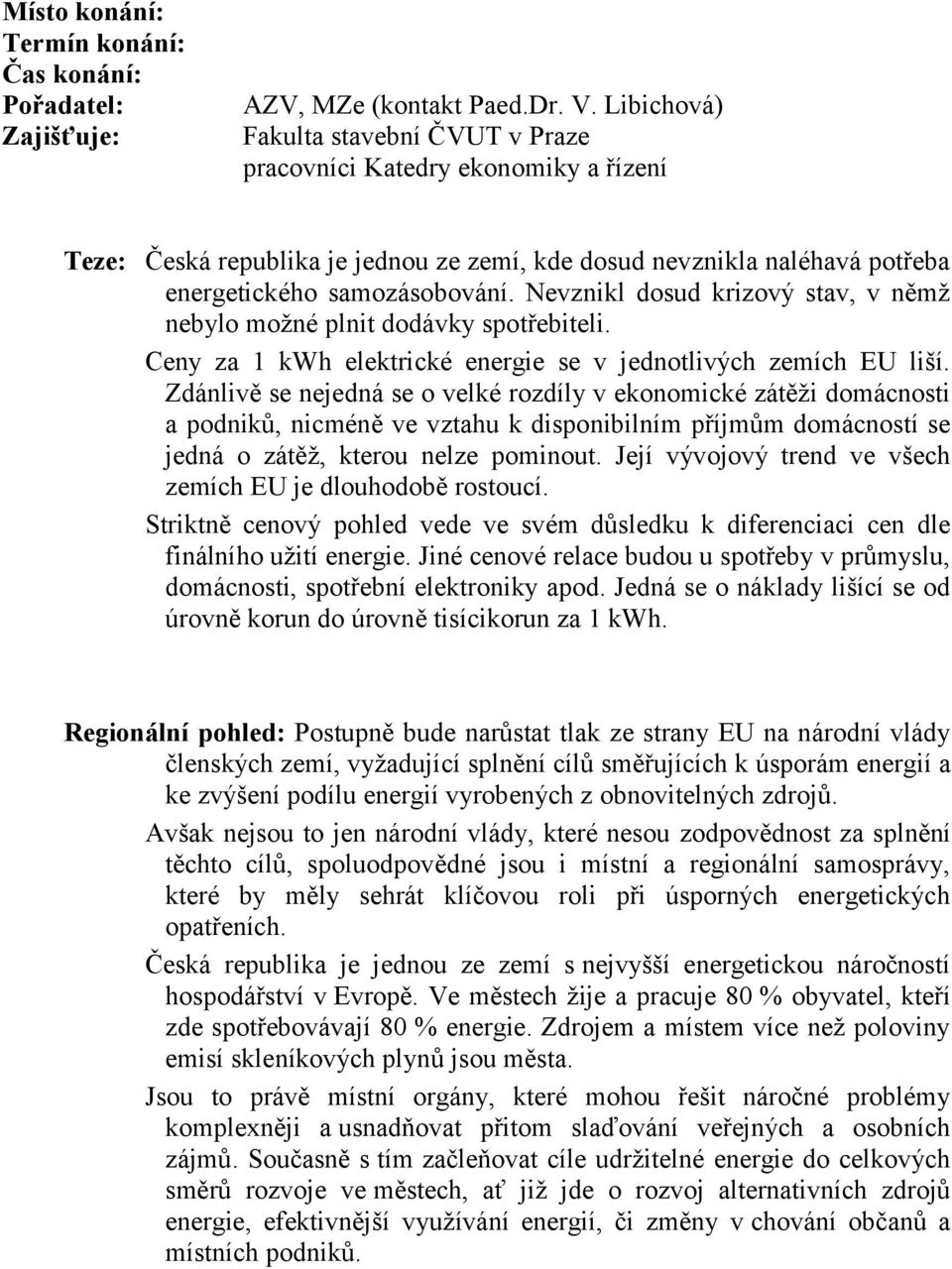 Nevznikl dosud krizový stav, v němž nebylo možné plnit dodávky spotřebiteli. Ceny za 1 kwh elektrické energie se v jednotlivých zemích EU liší.