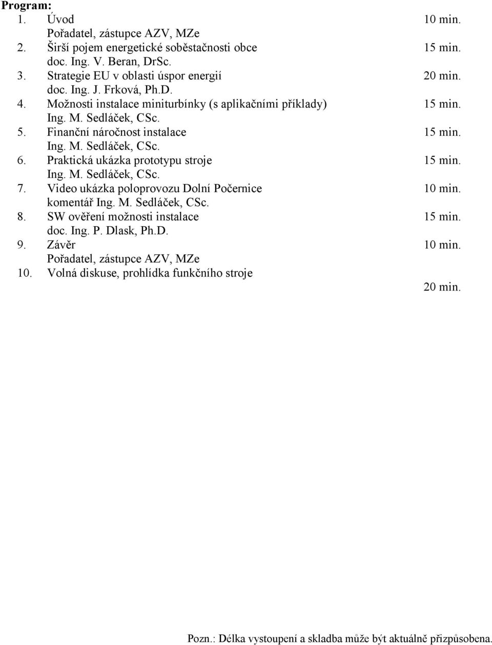 Praktická ukázka prototypu stroje 15 min. Ing. M. Sedláček, CSc. 7. Video ukázka poloprovozu Dolní Počernice 10 min. komentář Ing. M. Sedláček, CSc. 8.