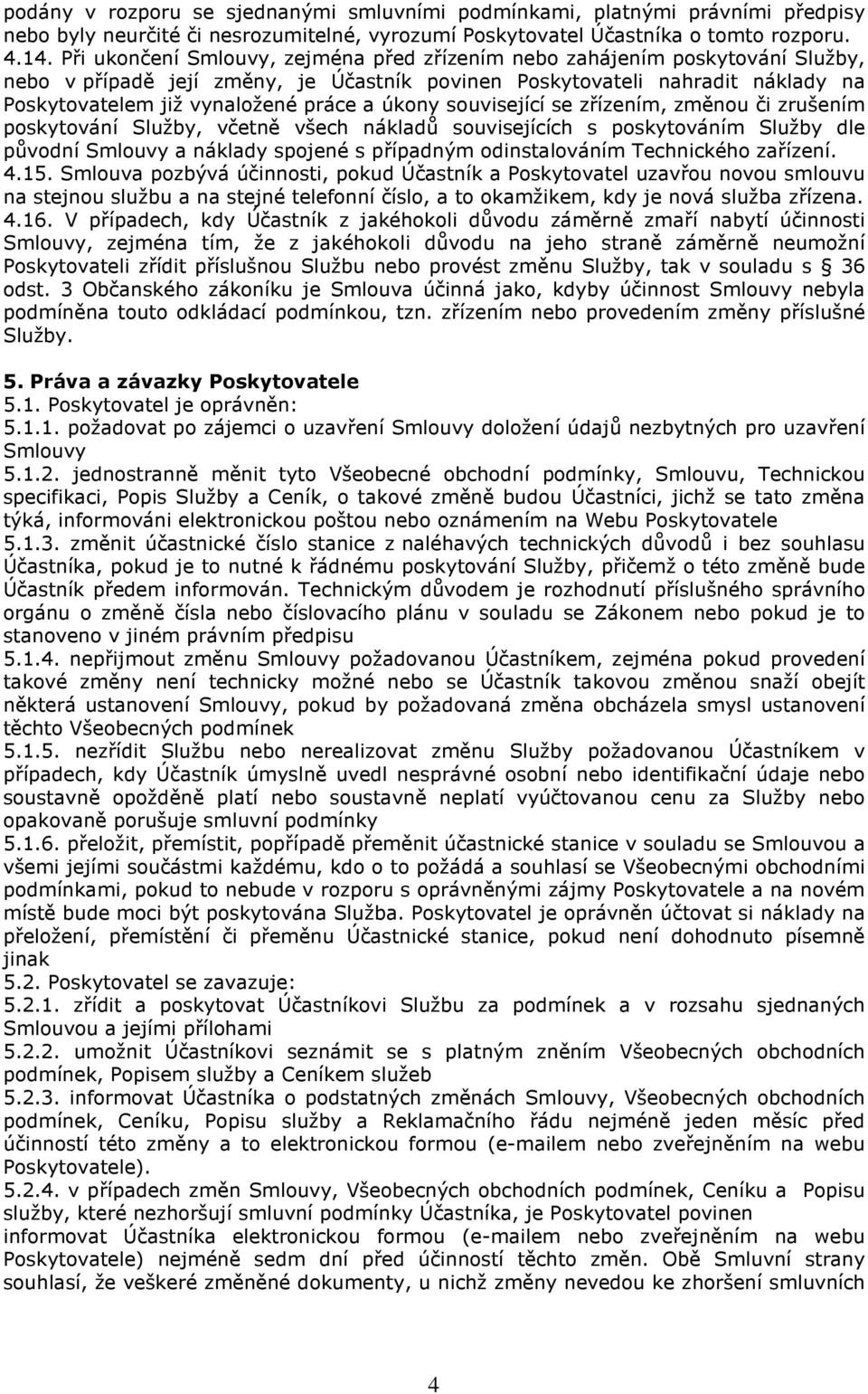 úkony související se zřízením, změnou či zrušením poskytování Služby, včetně všech nákladů souvisejících s poskytováním Služby dle původní Smlouvy a náklady spojené s případným odinstalováním