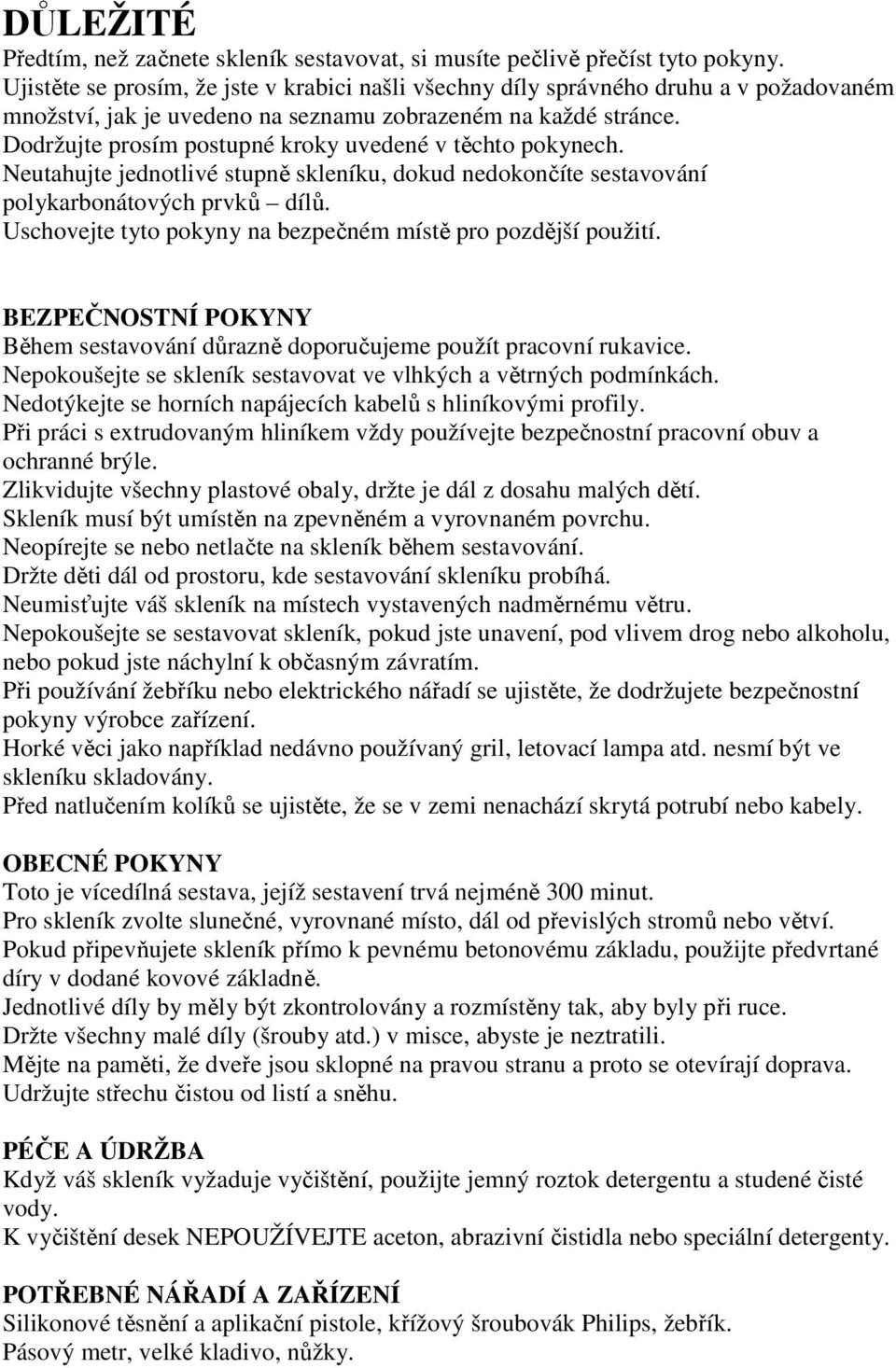 Dodržujte prosím postupné kroky uvedené v těchto pokynech. Neutahujte jednotlivé stupně skleníku, dokud nedokončíte sestavování polykarbonátových prvků dílů.