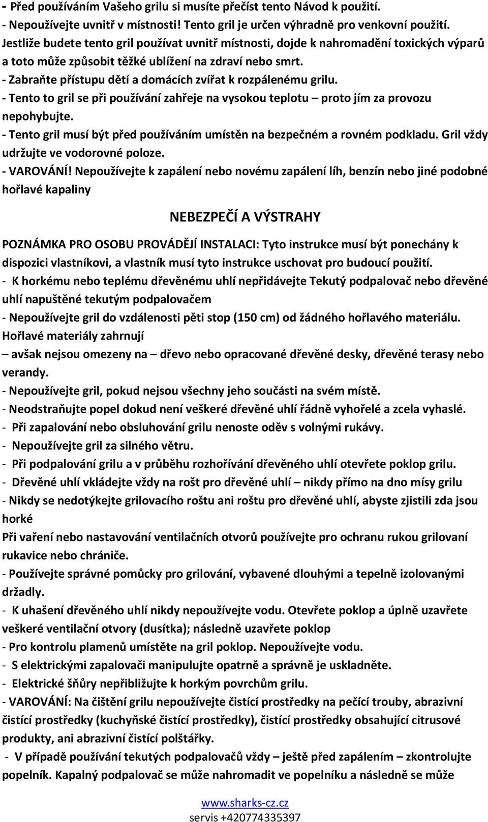 - Zabraňte přístupu dětí a domácích zvířat k rozpálenému grilu. - Tento to gril se při používání zahřeje na vysokou teplotu proto jím za provozu nepohybujte.