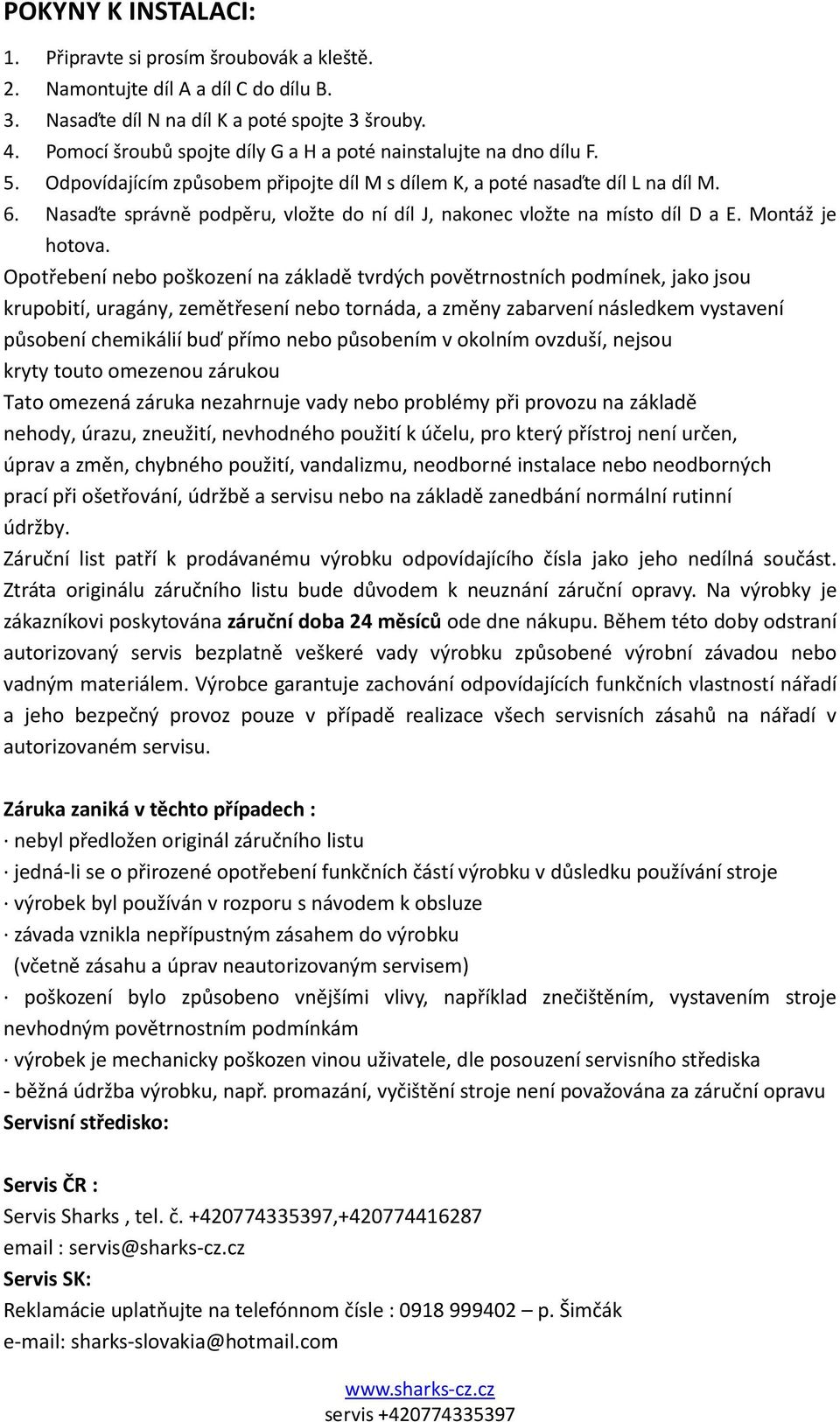 Nasaďte správně podpěru, vložte do ní díl J, nakonec vložte na místo díl D a E. Montáž je hotova.