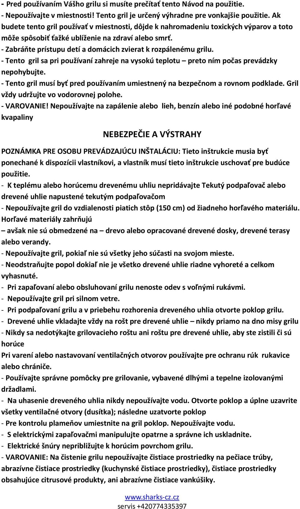 - Zabráňte prístupu detí a domácich zvierat k rozpálenému grilu. - Tento gril sa pri používaní zahreje na vysokú teplotu preto ním počas prevádzky nepohybujte.