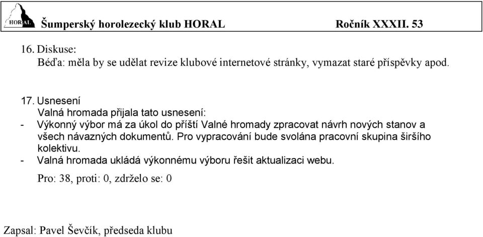 Usnesení Valná hromada přijala tato usnesení: - Výkonný výbor má za úkol do příští Valné hromady zpracovat návrh nových stanov