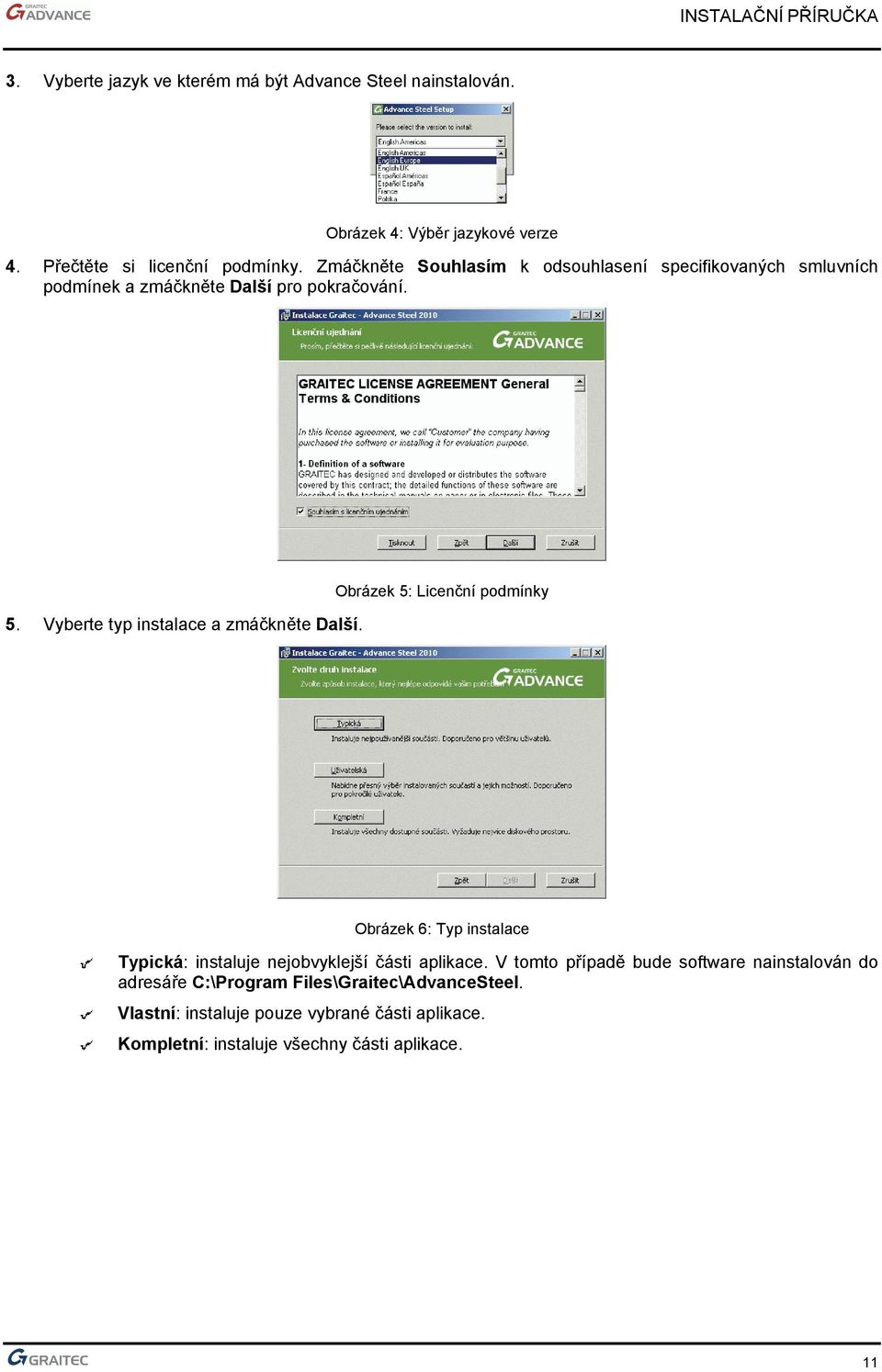 Vyberte typ instalace a zmáčkněte Další. Obrázek 5: Licenční podmínky Obrázek 6: Typ instalace Typická: instaluje nejobvyklejší části aplikace.