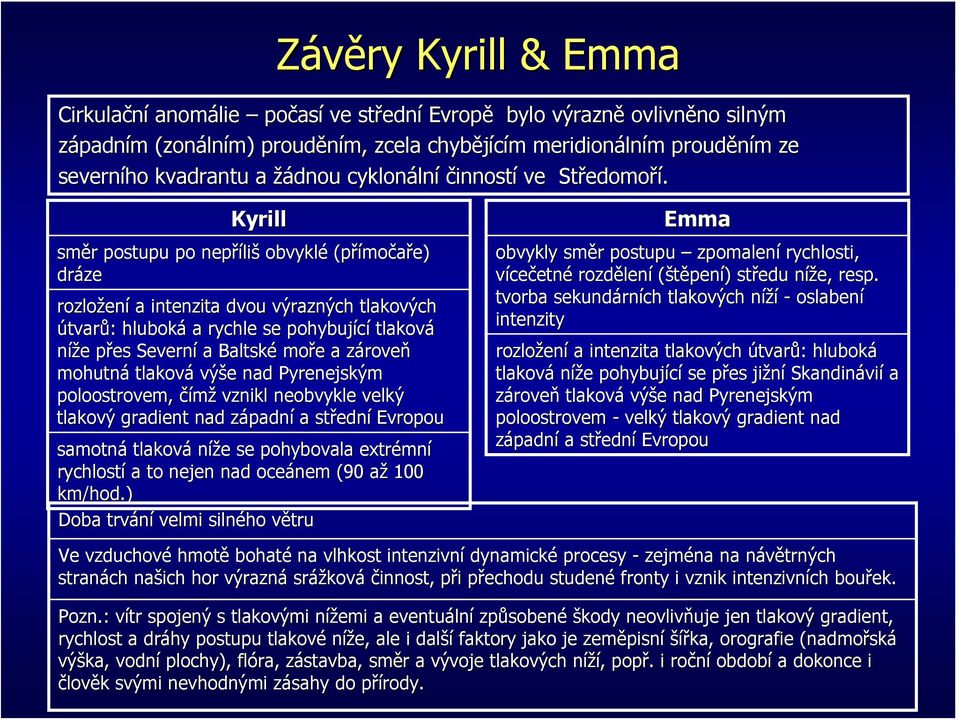 Kyrill směr r postupu po nepříli liš obvyklé (přímo močaře) dráze rozložen ení a intenzita dvou výrazných tlakových útvarů: : hluboká a rychle se pohybující tlaková níže e přes p Severní a Baltské