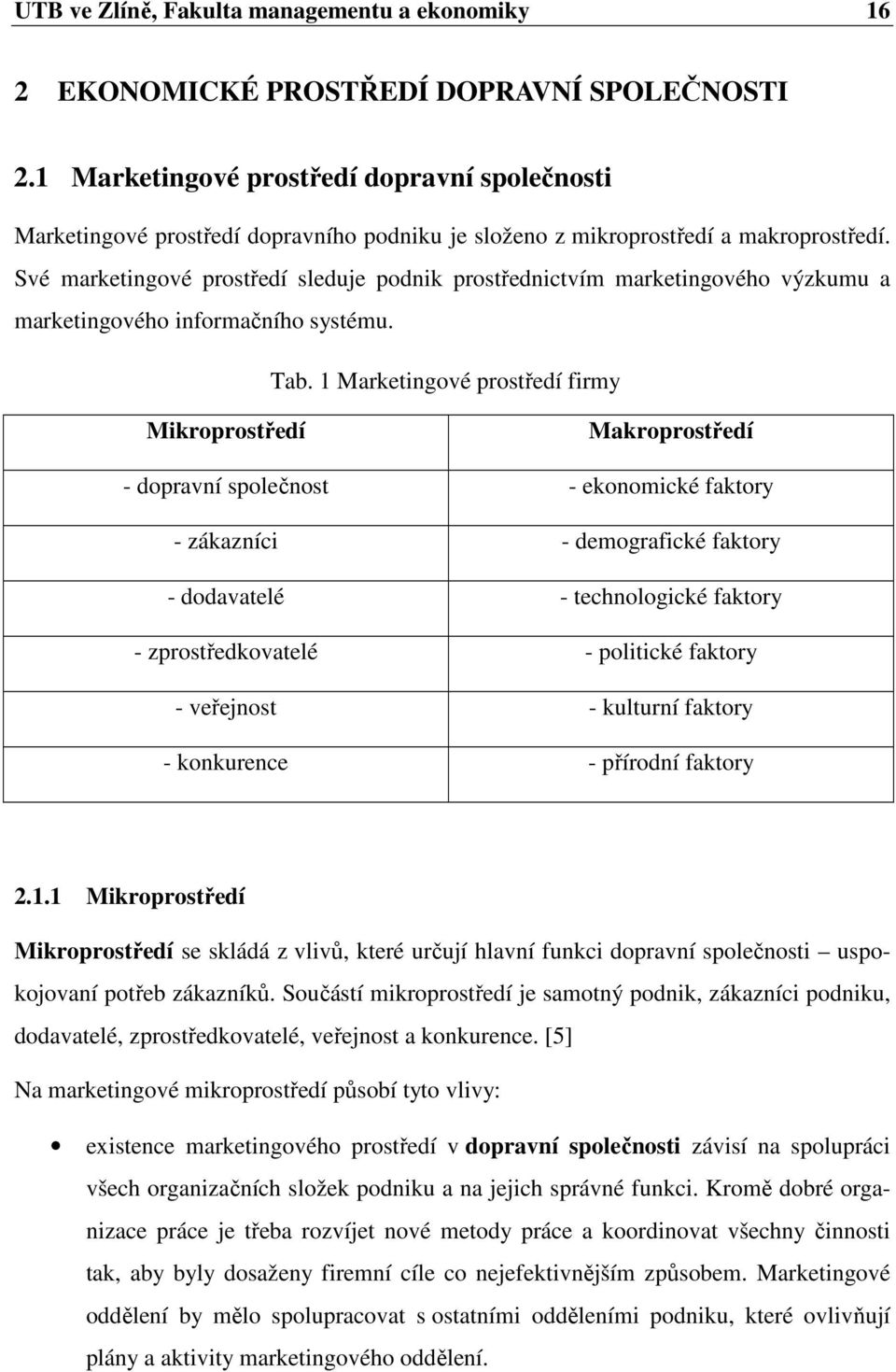 Své marketingové prostředí sleduje podnik prostřednictvím marketingového výzkumu a marketingového informačního systému. Tab.