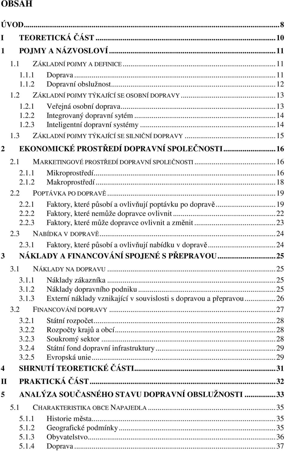 ..15 2 EKONOMICKÉ PROSTŘEDÍ DOPRAVNÍ SPOLEČNOSTI...16 2.1 MARKETINGOVÉ PROSTŘEDÍ DOPRAVNÍ SPOLEČNOSTI...16 2.1.1 Mikroprostředí...16 2.1.2 Makroprostředí...18 2.2 POPTÁVKA PO DOPRAVĚ...19 2.2.1 Faktory, které působí a ovlivňují poptávku po dopravě.