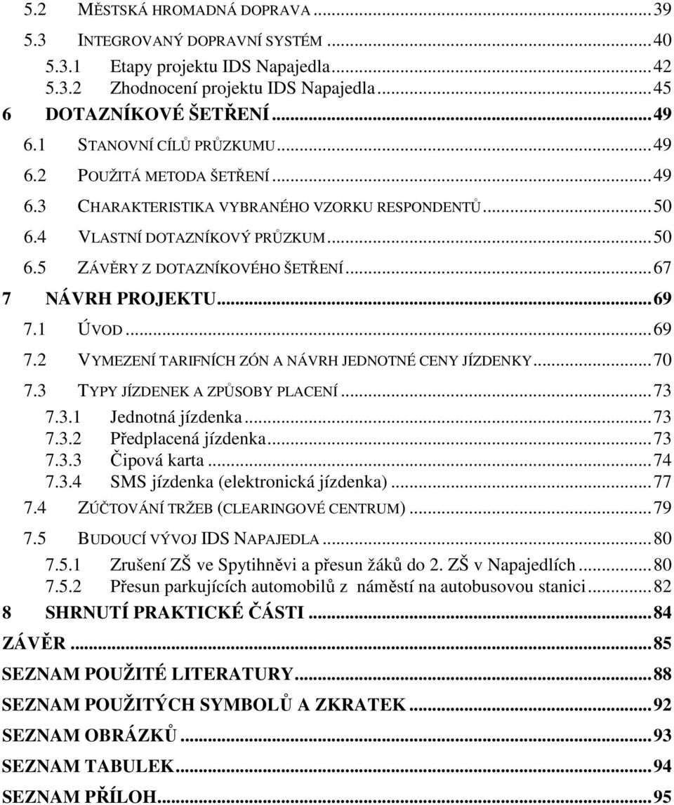 ..67 7 NÁVRH PROJEKTU...69 7.1 ÚVOD...69 7.2 VYMEZENÍ TARIFNÍCH ZÓN A NÁVRH JEDNOTNÉ CENY JÍZDENKY...70 7.3 TYPY JÍZDENEK A ZPŮSOBY PLACENÍ...73 7.3.1 Jednotná jízdenka...73 7.3.2 Předplacená jízdenka.