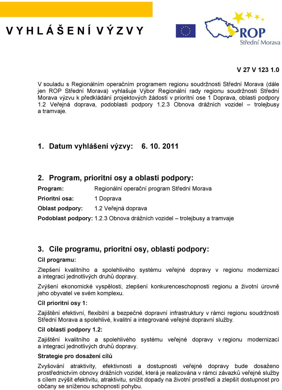 projektových žádostí v prioritní ose 1 Doprava, oblasti podpory 1.2 Veřejná doprava, podoblasti podpory 1.2.3 Obnova drážních vozidel trolejbusy a tramvaje. 1. Datum vyhlášení výzvy: 6. 10. 2011 2.