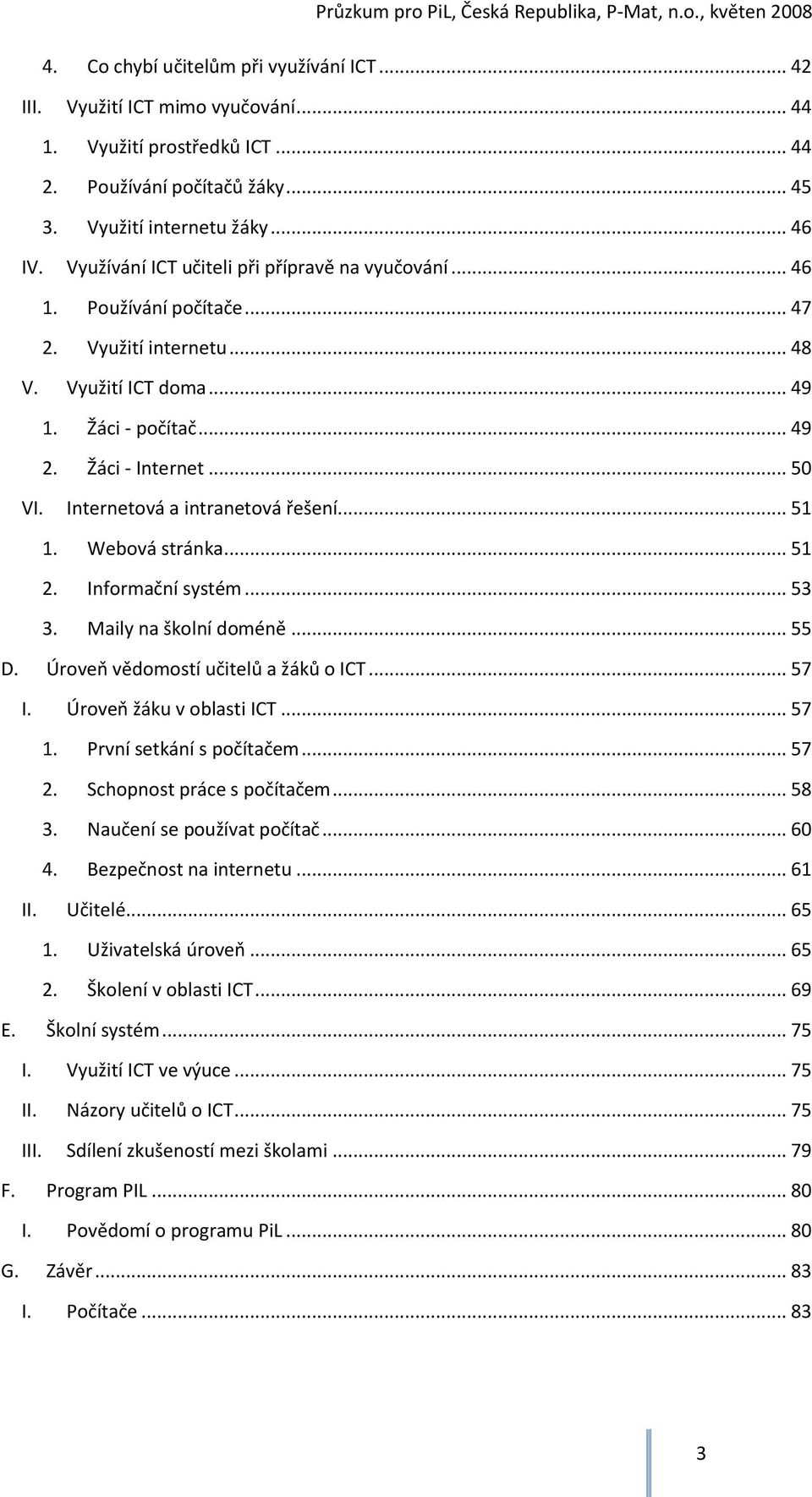 Internetová a intranetová řešení... 51 1. Webová stránka... 51 2. Informační systém... 53 3. Maily na školní doméně... 55 D. Úroveň vědomostí učitelů a žáků o ICT... 57 I. Úroveň žáku v oblasti ICT.