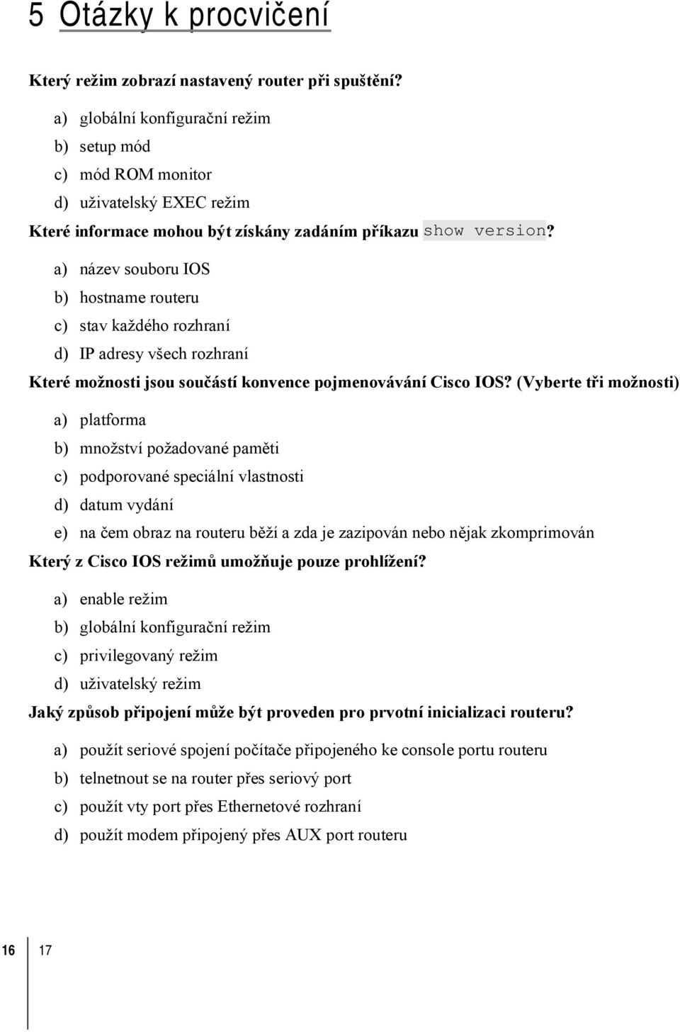 a) název souboru IOS b) hostname routeru c) stav každého rozhraní d) IP adresy všech rozhraní Které možnosti jsou součástí konvence pojmenovávání Cisco IOS?