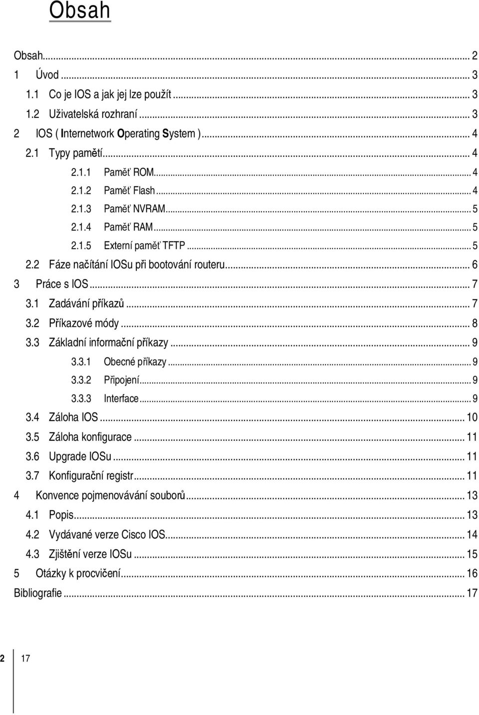 .. 8 3.3 Základní informační příkazy... 9 3.3.1 Obecné příkazy... 9 3.3.2 Připojení... 9 3.3.3 Interface... 9 3.4 Záloha IOS... 10 3.5 Záloha konfigurace... 11 3.6 Upgrade IOSu... 11 3.7 Konfigurační registr.