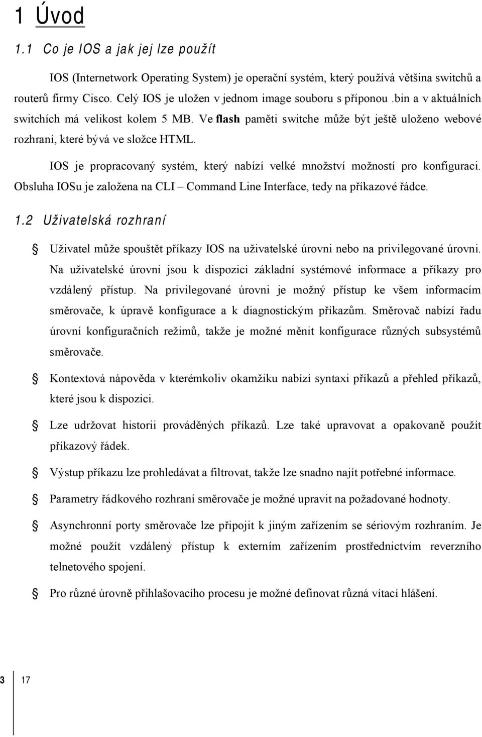 IOS je propracovaný systém, který nabízí velké množství možností pro konfiguraci. Obsluha IOSu je založena na CLI Command Line Interface, tedy na příkazové řádce. 1.