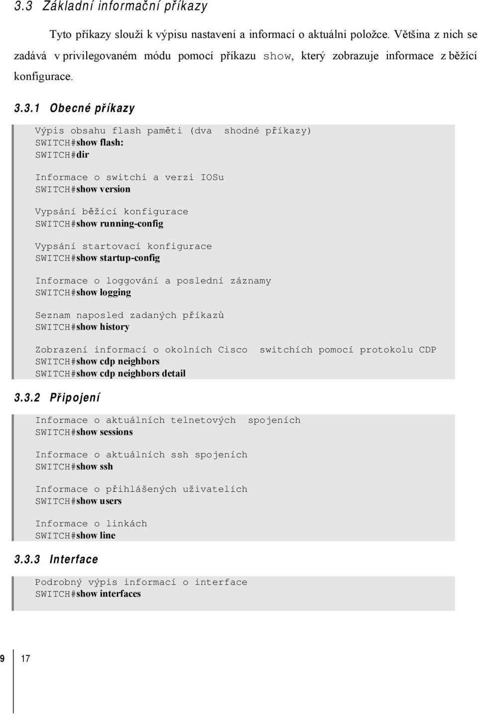 3.1 Obecné příkazy Výpis obsahu flash paměti (dva shodné příkazy) SWITCH#show flash: SWITCH#dir Informace o switchi a verzi IOSu SWITCH#show version Vypsání běžící konfigurace SWITCH#show
