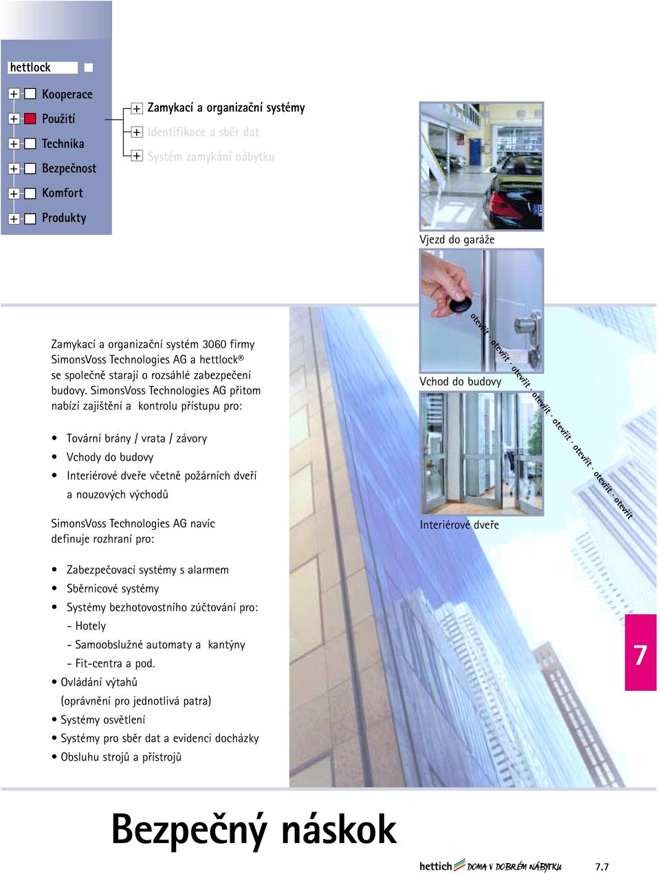 SimonsVoss Technologies AG přitom nabízí zajištění a kontrolu přístupu pro: Vchod do budovy Tovární brány / vrata / závory Vchody do budovy Interiérové dveře včetně požárních dveří a nouzových