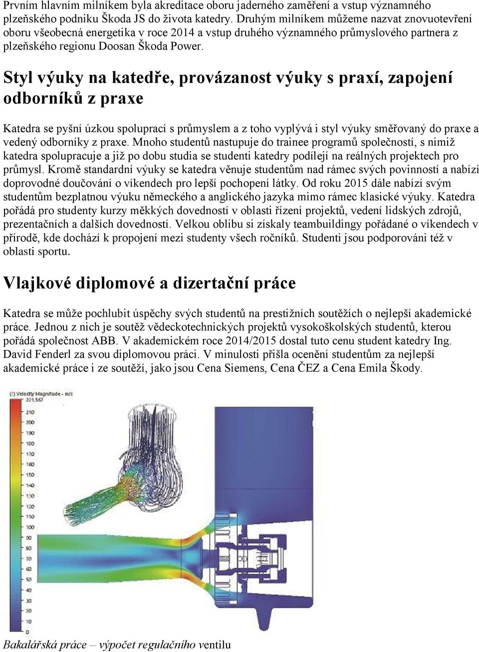 Styl výuky na katedře, provázanost výuky s praxí, zapojení odborníků z praxe Katedra se pyšní úzkou spoluprací s průmyslem a z toho vyplývá i styl výuky směřovaný do praxe a vedený odborníky z praxe.