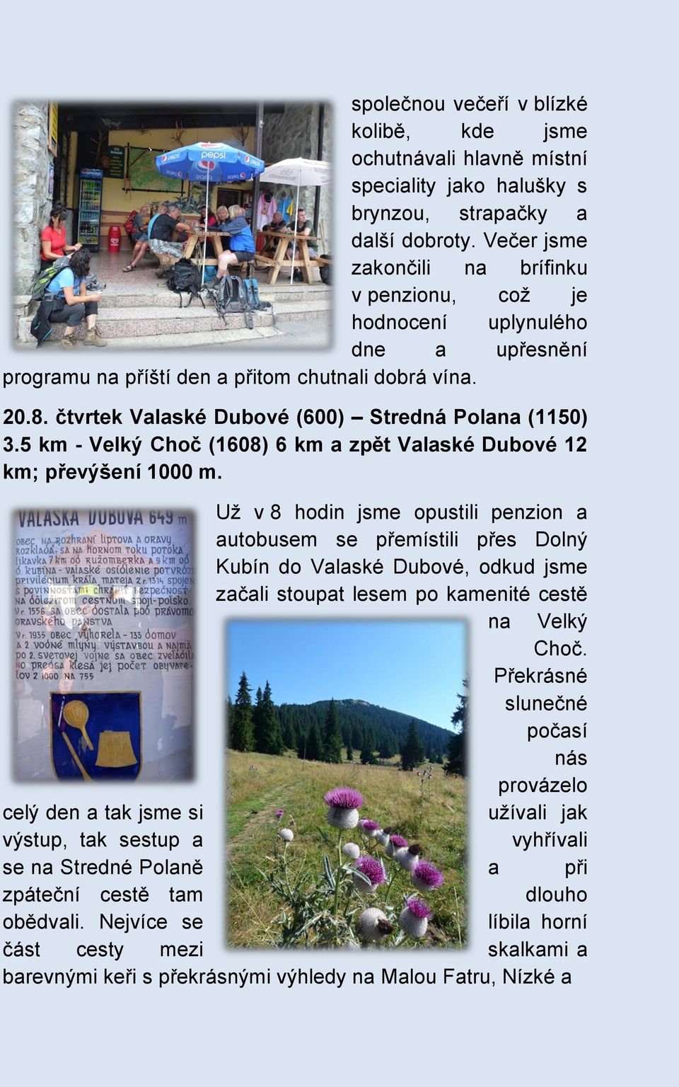 čtvrtek Valaské Dubové (600) Stredná Polana (1150) 3.5 km - Velký Choč (1608) 6 km a zpět Valaské Dubové 12 km; převýšení 1000 m.