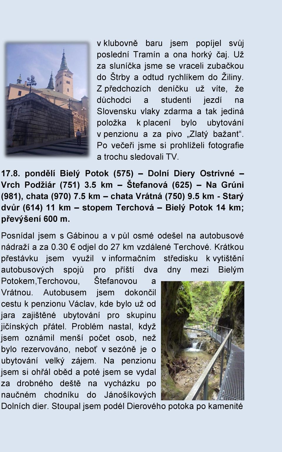 Po večeři jsme si prohlíželi fotografie a trochu sledovali TV. 17.8. pondělí Bielý Potok (575) Dolní Diery Ostrivné Vrch Podžiár (751) 3.5 km Štefanová (625) Na Grúni (981), chata (970) 7.