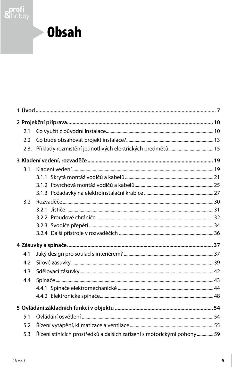 2 Rozvaděče...30 3.2.1 Jističe...31 3.2.2 Proudové chrániče...32 3.2.3 Svodiče přepětí...34 3.2.4 Další přístroje v rozvaděčích...36 4 Zásuvky a spínače... 37 4.1 Jaký design pro soulad s interiérem?