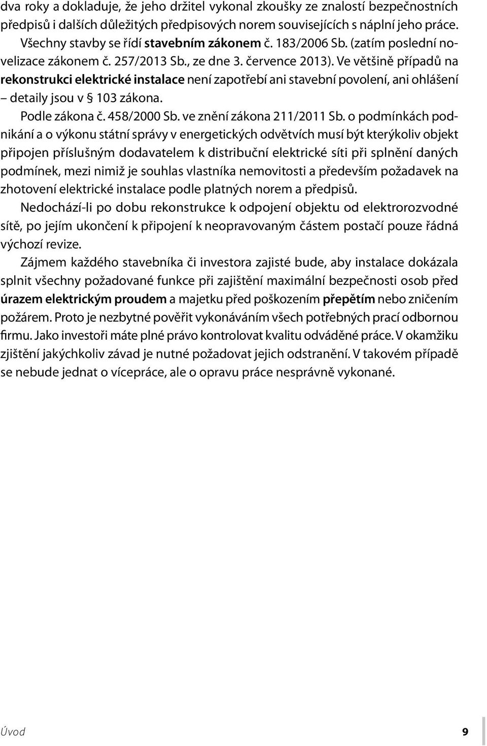 Ve většině případů na rekonstrukci elektrické instalace není zapotřebí ani stavební povolení, ani ohlášení detaily jsou v 103 zákona. Podle zákona č. 458/2000 Sb. ve znění zákona 211/2011 Sb.