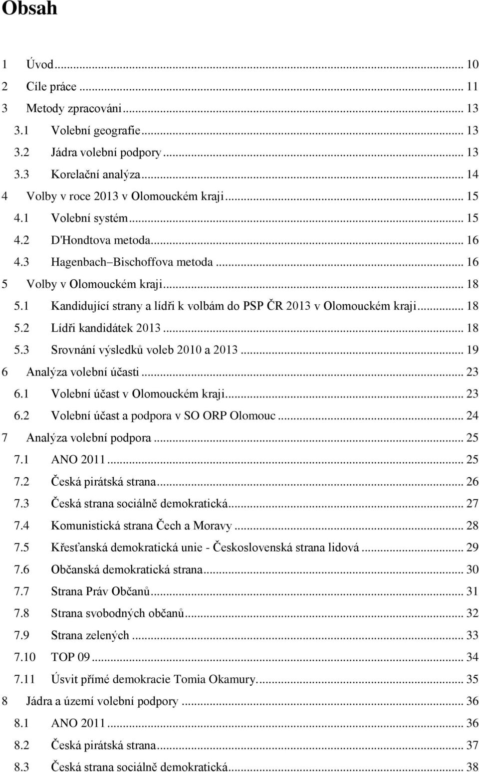 .. 18 5.2 Lídři kandidátek 2013... 18 5.3 Srovnání výsledků voleb 2010 a 2013... 19 6 Analýza volební účasti... 23 6.1 Volební účast v Olomouckém kraji... 23 6.2 Volební účast a podpora v SO ORP Olomouc.