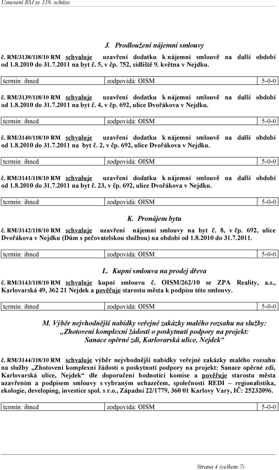 692, ulice Dvořákova v Nejdku. č. RM/3141/118/10 RM schvaluje uzavření dodatku k nájemní smlouvě na další období od 1.8.2010 do 31.7.2011 na byt č. 23, v čp. 692, ulice Dvořákova v Nejdku. K.