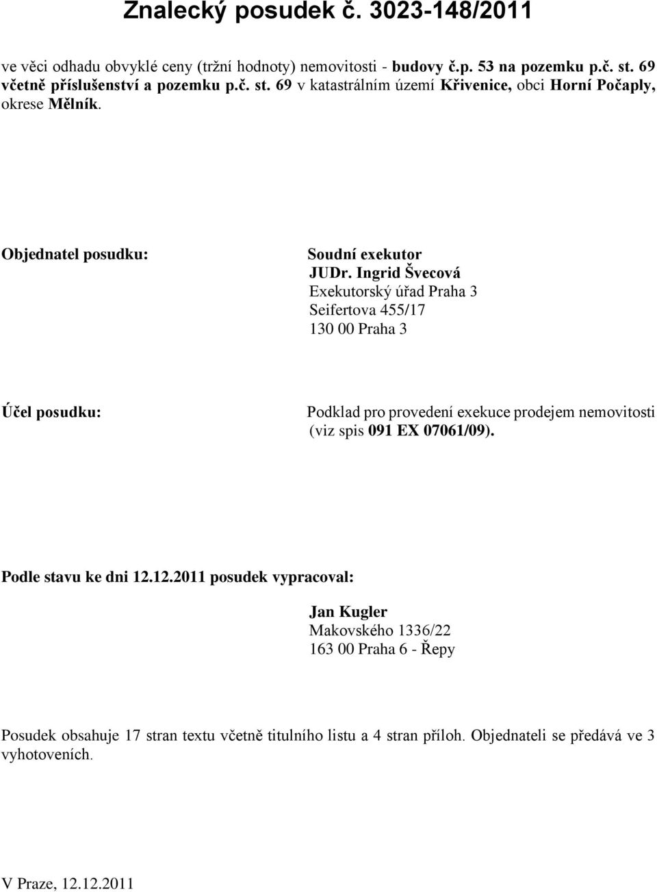 Ingrid Švecová Exekutorský úřad Praha 3 Seifertova 455/17 130 00 Praha 3 Účel posudku: Podklad pro provedení exekuce prodejem nemovitosti (viz spis 091 EX 07061/09).