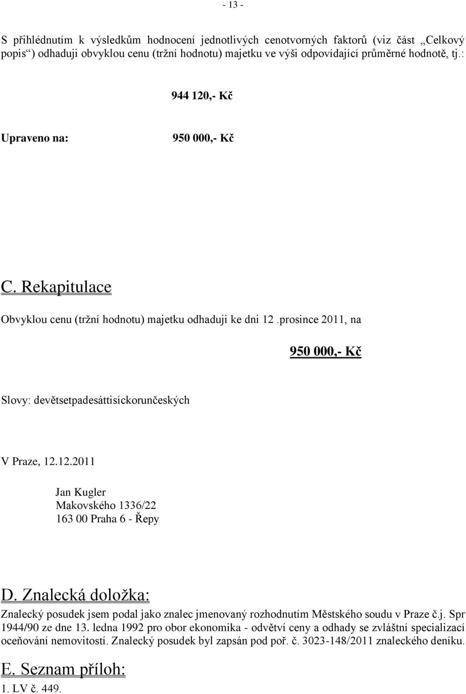 12.2011 Jan Kugler Makovského 1336/22 163 00 Praha 6 - Řepy D. Znalecká doloţka: Znalecký posudek jsem podal jako znalec jmenovaný rozhodnutím Městského soudu v Praze č.j. Spr 1944/90 ze dne 13.