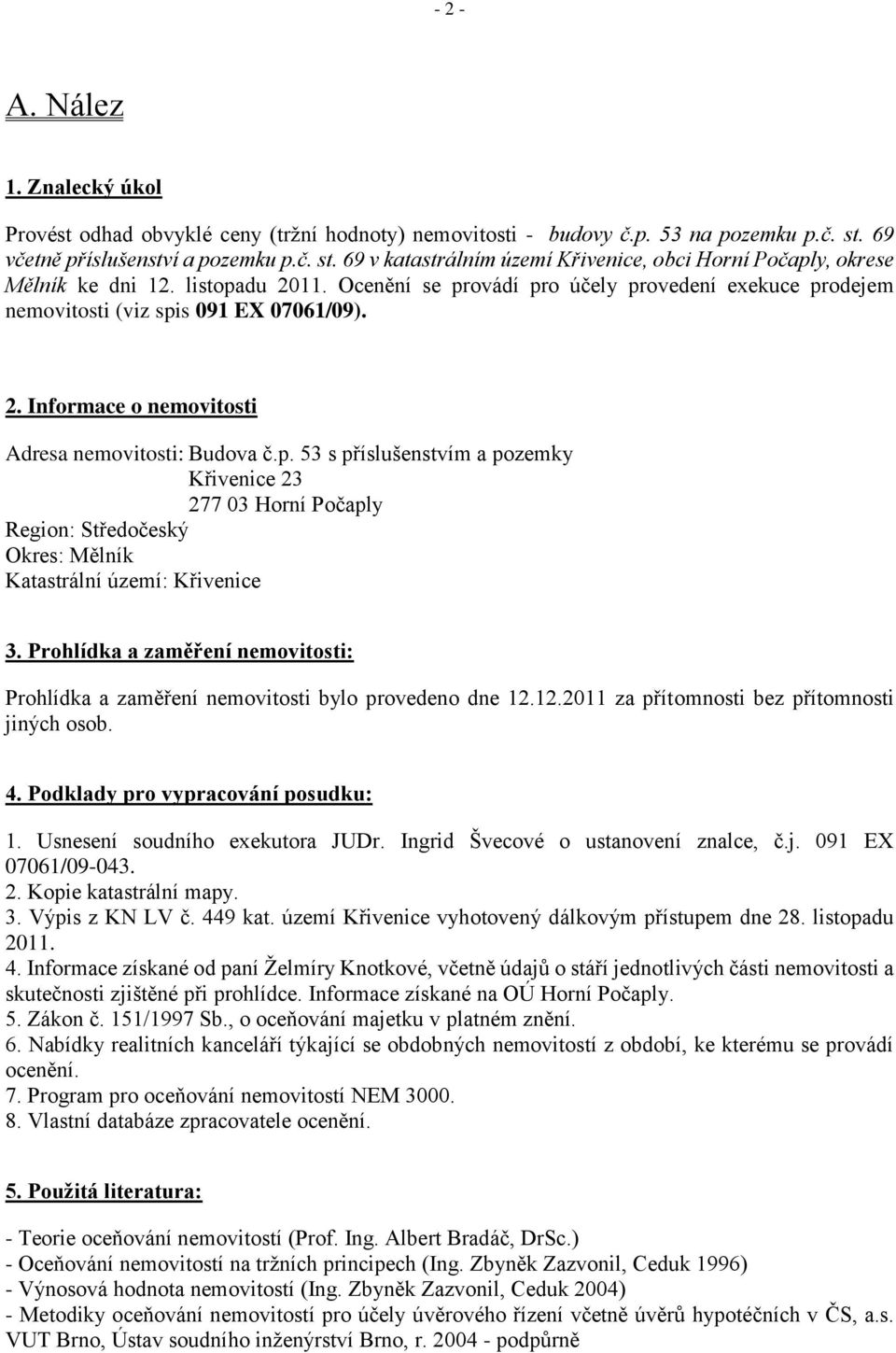 Ocenění se provádí pro účely provedení exekuce prodejem nemovitosti (viz spis 091 EX 07061/09). 2. Informace o nemovitosti Adresa nemovitosti: Budova č.p. 53 s příslušenstvím a pozemky Křivenice 23 277 03 Horní Počaply Region: Středočeský Okres: Mělník Katastrální území: Křivenice 3.